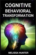 Cognitive Behavioral Transformation: Embracing Positive Change, Overcoming Challenges, and Nurturing Mental Well-being (2024 Guide for Beginners)