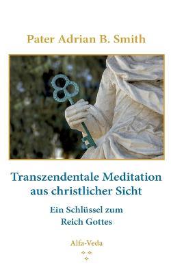 Transzendentale Meditation aus christlicher Sicht: Ein Schlu¨ssel zum Reich Gottes - Pater Adrian B Smith - cover
