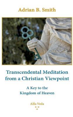 Transcendental Meditation from a Christian Viewpoint: A Key to the Kingdom of Heaven - Adrian B Smith - cover