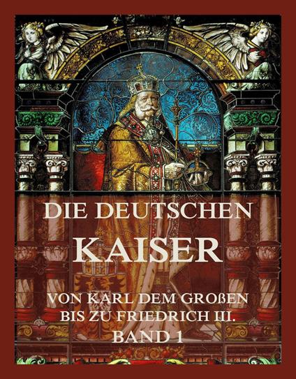 Die deutschen Kaiser - Von Karl dem Großen bis zu Friedrich III., Band 1