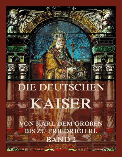 Die deutschen Kaiser - Von Karl dem Großen bis zu Friedrich III., Band 2