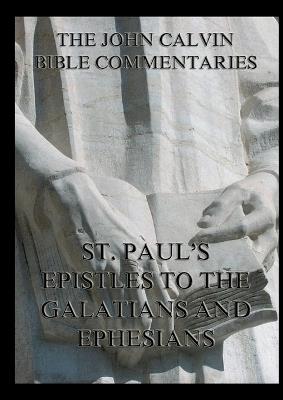 John Calvin's Bible Commentaries on St. Paul's Epistles to the Galatians and Ephesians: Biographically Annotated Edition - John Calvin - cover