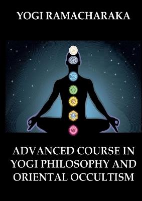 Advanced Course in Yogi Philosophy and Oriental Occultism: Thematically Annotated Edition - Yogi Ramacharaka - cover