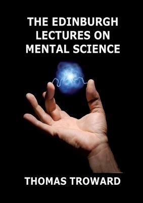 The Edinburgh Lectures on Mental Science: Biographically Annotated Edition - Thomas Troward - cover