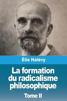 La formation du radicalisme philosophique: Tome II - Élie Halévy - cover