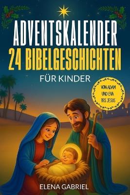 Mein Adventskalender mit 24 Bibelgeschichten für Kinder: Von Adam und Eva bis Jesus - Das inspirierende Adventskalenderbuch mit Kindergeschichten aus der Bibel für eine sinnliche und christliche Weihnachtszeit in der Familie - Elena Gabriel - cover