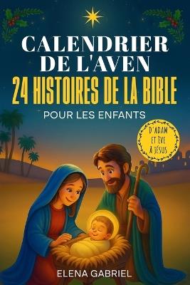 Le Calendrier de l'Avent Chrétien - 24 histoires de la Bible pour les enfants: D'Adam et Ève à Jésus - Les Histoires de la Bible pour les enfants et toute la famille - À lire tout seul, comme histoires du soir ou en famille - Elena Gabriel - cover