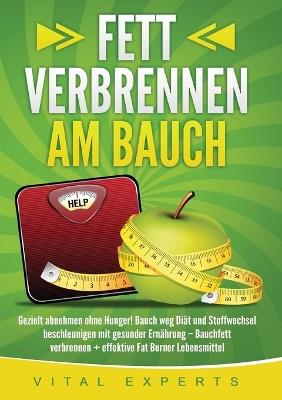 Fett verbrennen am Bauch: Gezielt abnehmen ohne Hunger! Bauch weg Diät und Stoffwechsel beschleunigen mit gesunder Ernährung - Bauchfett verbrennen + effektive Fat Burner Lebensmittel - Vital Experts - cover