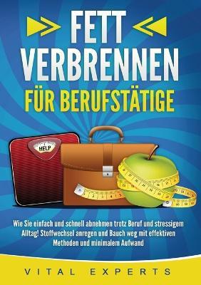 Fett Verbrennen Für Berufstätige: Wie Sie einfach und schnell abnehmen trotz Beruf und stressigem Alltag! Stoffwechsel anregen und Bauch weg mit effektiven Methoden und minimalem Aufwand - Vital Experts - cover