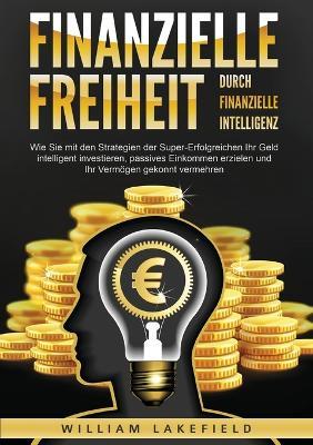 Finanzielle Freiheit durch finanzielle Intelligenz: Wie Sie mit den Strategien der Super-Erfolgreichen Ihr Geld intelligent investieren, passives Einkommen erzielen und Ihr Vermögen gekonnt vermehren - Victoria Lakefield - cover
