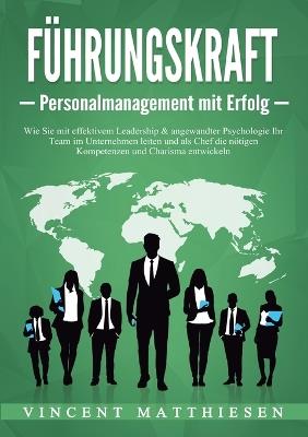 FÜHRUNGSKRAFT - Personalmanagement mit Erfolg: Wie Sie mit effektivem Leadership & angewandter Psychologie Ihr Team im Unternehmen leiten und als Chef die nötigen Kompetenzen und Charisma entwickeln - Vincent Matthiesen - cover