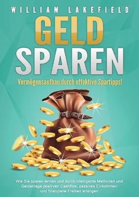GELD SPAREN - Vermögensaufbau durch effektive Spartipps!: Wie Sie sparen lernen und durch intelligente Methoden und Geldanlage positiven Cashflow, passives Einkommen und finanzielle Freiheit erlangen - Victoria Lakefield - cover