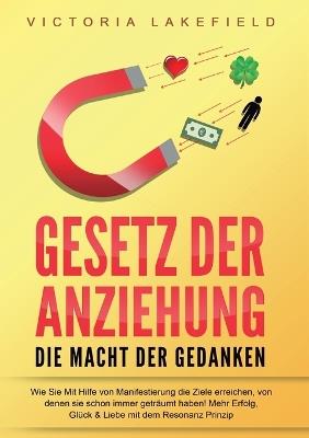 GESETZ DER ANZIEHUNG - Die Macht der Gedanken: Wie Sie mit Hilfe von Manifestierung die Ziele erreichen, von denen Sie schon immer geträumt haben! Mehr Erfolg, Glück & Liebe mit dem Resonanz Prinzip - Victoria Lakefield - cover