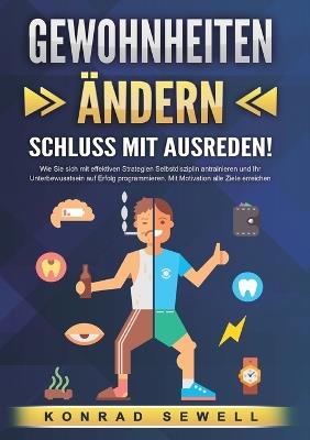GEWOHNHEITEN ÄNDERN - Schluss mit Ausreden!: Wie Sie sich mit effektiven Strategien Selbstdisziplin antrainieren und Ihr Unterbewusstsein auf Erfolg programmieren. Mit Motivation alle Ziele erreichen - Konrad Sewell - cover