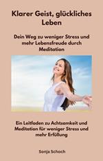Klarer Geist, glückliches Leben - Dein Weg zu weniger Stress und mehr Lebensfreude durch Meditation