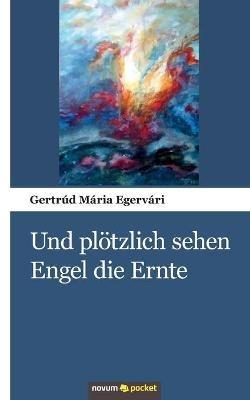 Und plötzlich sehen Engel die Ernte - Gertrúd Mária Egervári - cover