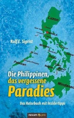 Die Philippinen, das vergessene Paradies: Das Reisebuch mit Insidertipps - Rolf E Sigrist - cover