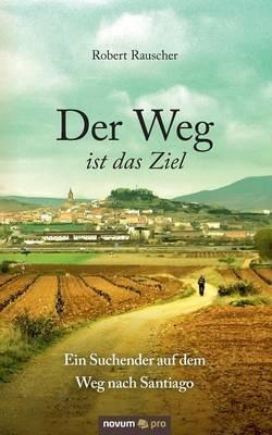 Der Weg ist das Ziel - Ein Suchender auf dem Weg nach Santiago - Robert Rauscher - cover