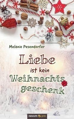 Liebe ist kein Weihnachtsgeschenk - Melanie Pesendorfer - cover