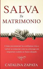 Salva tu matrimonio: Como reconstruir la confianza rota y volver a conectar con tu conyuge sin importar cuanto se haya alejado