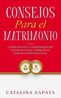 Consejos Para El Matrimonio: 2 En 1: ?Como salvar tu matrimonio del divorcio con el poder de la comunicacion efectiva? - Catalina Zapata - cover