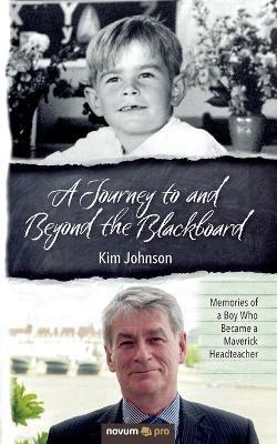A Journey to and Beyond the Blackboard: Memories of a Boy Who Became a Maverick Headteacher - Kim Johnson - cover