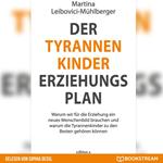 Der Tyrannenkinder-Erziehungsplan - Warum wir für die Erziehung ein neues Menschenbild brauchen und warum die Tyrannenkinder zu den Besten gehören können (Ungekürzt)