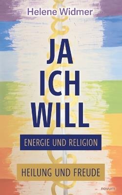 Ja, ich will - Energie und Religion: Heilung und Freude - Helene Widmer - cover