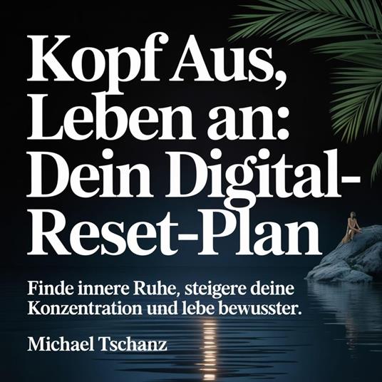 Kopf aus, Leben an - Dein Digital-Reset-Plan