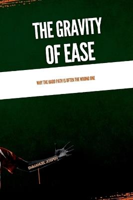 The Gravity of Ease, Why the Hard Path Is Often the Wrong One - Emmanuel Joseph - cover
