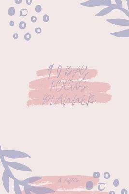 90-Day Focus Planner: Amazing and effective 90 day planner with One Day Per Page that Tracks Your Daily Tasks, Mood and Learnings Daily Goals Alongside Your Daily To-Do Lists A Perfect Daily Planner for Professionals, Moms and Women. - A Appleton - cover