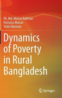 Dynamics of Poverty in Rural Bangladesh - Pk. Md. Motiur Rahman,Noriatsu Matsui,Yukio Ikemoto - cover