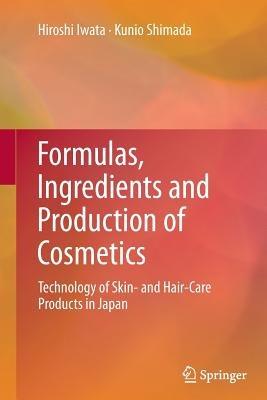 Formulas, Ingredients and Production of Cosmetics: Technology of Skin- and Hair-Care Products in Japan - Hiroshi Iwata,Kunio Shimada - cover