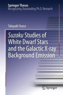 Suzaku Studies of White Dwarf Stars and the Galactic X-ray Background Emission - Takayuki Yuasa - cover