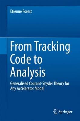 From Tracking Code to Analysis: Generalised Courant-Snyder Theory for Any Accelerator Model - Etienne Forest - cover