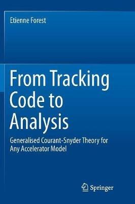From Tracking Code to Analysis: Generalised Courant-Snyder Theory for Any Accelerator Model - Etienne Forest - cover