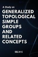 A Study on Generalized Topological Simple Groups and Related Concepts - Selvi C - cover