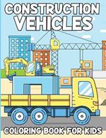 Construction Vehicles Coloring Book For Kids: Activity Book For Kids Ages 4 To 8, Fun Gift For Vehicles Lovers
