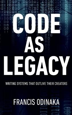 Code as Legacy: Writing Systems That Outlive Their Creators - Francis Odinaka - cover