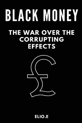 black money the war over the corrupting effects - Elio E - cover