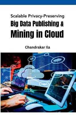 Scalable Privacy-Preserving Big Data Publishing & Mining in Cloud - Chandrakar Ila - cover