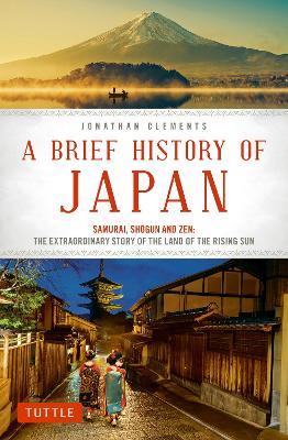 A Brief History of Japan: Samurai, Shogun and Zen: The Extraordinary Story of the Land of the Rising Sun - Jonathan Clements - cover