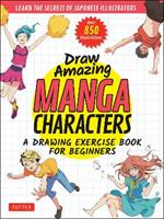 Draw Amazing Manga Characters: A Drawing Exercise Book for Beginners - Learn the Secrets of Japanese Illustrators (Learn 81 Poses; Over 850 illustrations)
