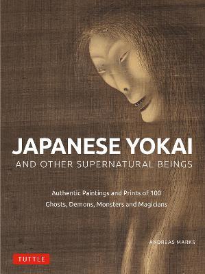 Japanese Yokai and Other Supernatural Beings: Authentic Paintings and Prints of 100 Ghosts, Demons, Monsters and Magicians - Andreas Marks - cover