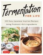 Fermentation for Life: 100 Easy Japanese Inspired Recipes Using Probiotic-Rich Ingredients