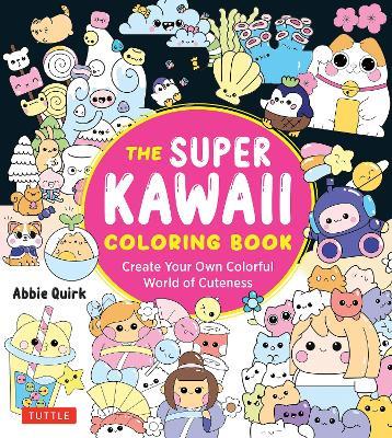 The Super Kawaii Coloring Book: Create Your Own Colorful World of Cuteness - Abbie Quirk - cover