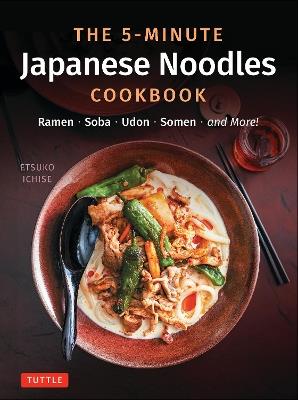The 5-Minute Japanese Noodles Cookbook: Ramen, Soba, Udon, Somen and More! - Etsuko Ichise - cover