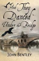 Libro in inglese And They Danced Under The Bridge: A Novel Of 14th Century Avignon  - John Bentley