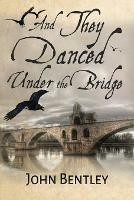 Libro in inglese And They Danced Under The Bridge: A Novel Of 14th Century Avignon  - John Bentley
