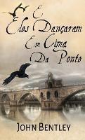 E Eles Dancaram Em Cima Da Ponte: Uma Novela De Avignon Medieval - John Bentley - cover